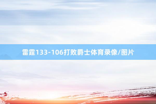 雷霆133-106打败爵士体育录像/图片