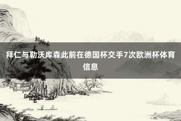 拜仁与勒沃库森此前在德国杯交手7次欧洲杯体育信息
