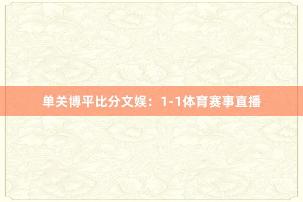 单关博平比分文娱：1-1体育赛事直播
