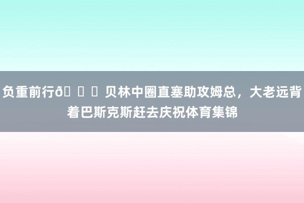 负重前行😂贝林中圈直塞助攻姆总，大老远背着巴斯克斯赶去庆祝体育集锦