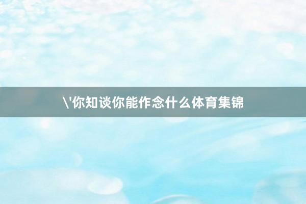 '你知谈你能作念什么体育集锦
