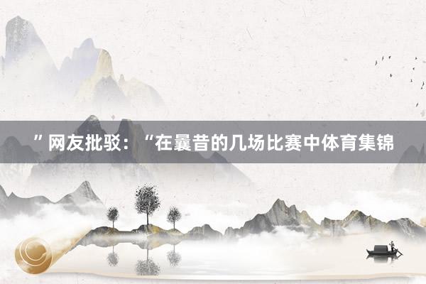 ”网友批驳：“在曩昔的几场比赛中体育集锦