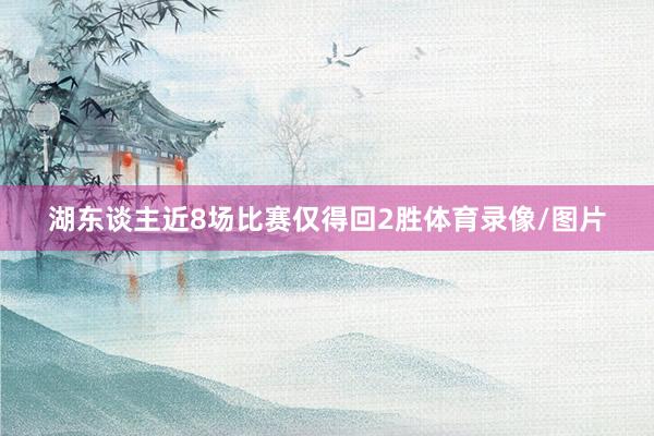 湖东谈主近8场比赛仅得回2胜体育录像/图片
