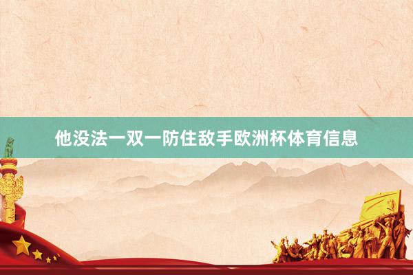 他没法一双一防住敌手欧洲杯体育信息