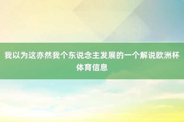 我以为这亦然我个东说念主发展的一个解说欧洲杯体育信息