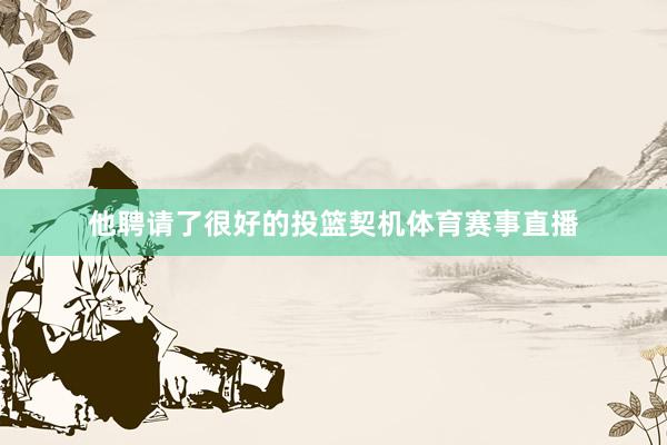 他聘请了很好的投篮契机体育赛事直播