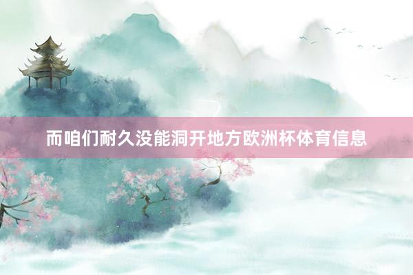而咱们耐久没能洞开地方欧洲杯体育信息