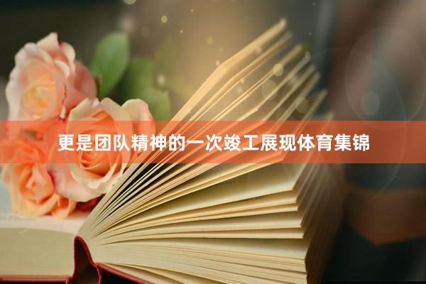 更是团队精神的一次竣工展现体育集锦