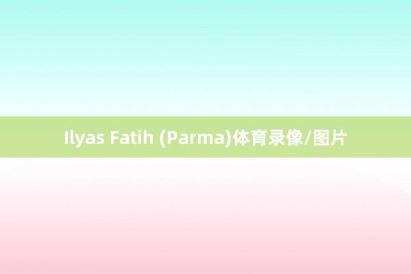 Ilyas Fatih (Parma)体育录像/图片