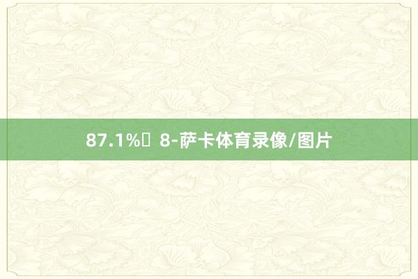 87.1% 8-萨卡体育录像/图片