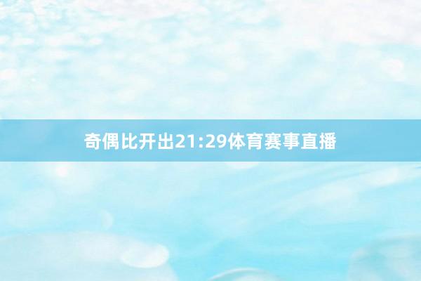 奇偶比开出21:29体育赛事直播