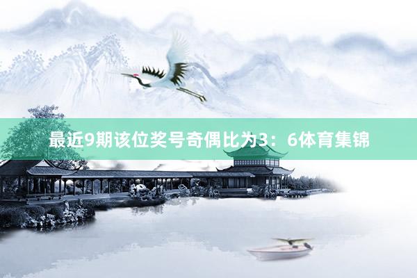 最近9期该位奖号奇偶比为3：6体育集锦