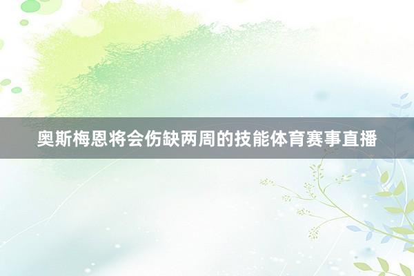 奥斯梅恩将会伤缺两周的技能体育赛事直播