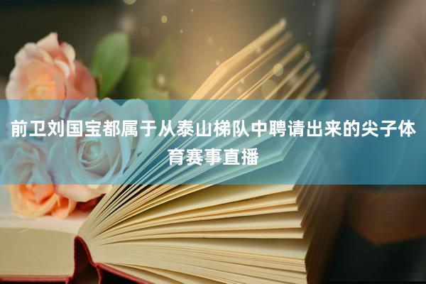 前卫刘国宝都属于从泰山梯队中聘请出来的尖子体育赛事直播