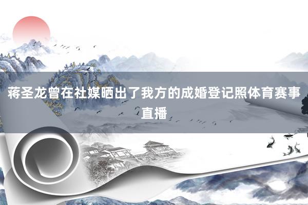 蒋圣龙曾在社媒晒出了我方的成婚登记照体育赛事直播