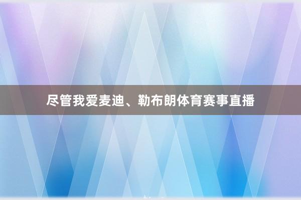 尽管我爱麦迪、勒布朗体育赛事直播