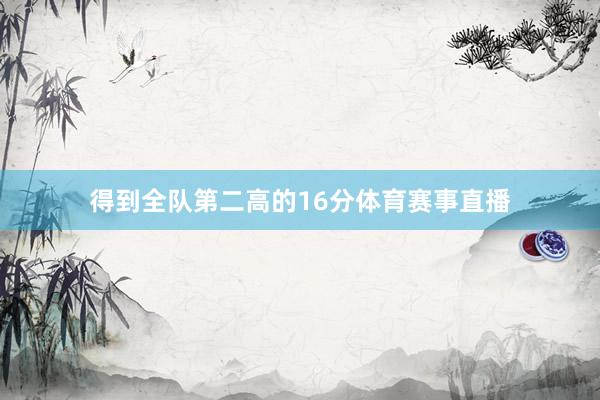 得到全队第二高的16分体育赛事直播