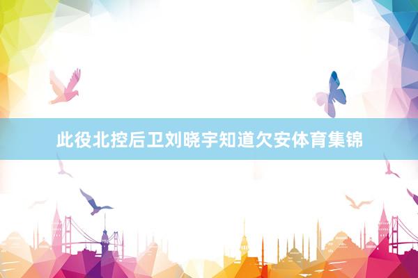 此役北控后卫刘晓宇知道欠安体育集锦