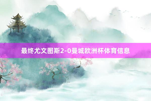 最终尤文图斯2-0曼城欧洲杯体育信息