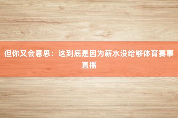 但你又会意思：这到底是因为薪水没给够体育赛事直播