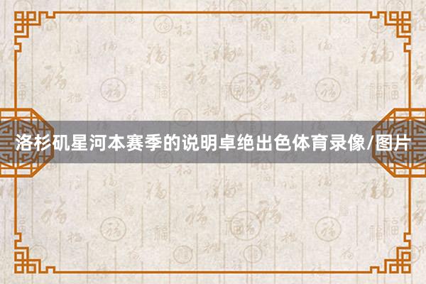 洛杉矶星河本赛季的说明卓绝出色体育录像/图片