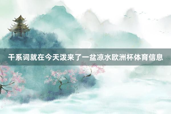 干系词就在今天泼来了一盆凉水欧洲杯体育信息
