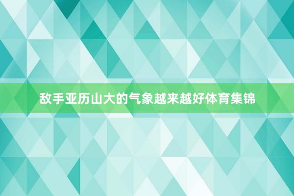 敌手亚历山大的气象越来越好体育集锦