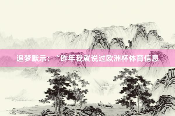 追梦默示：“昨年我就说过欧洲杯体育信息