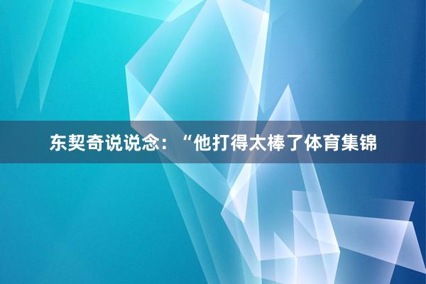 东契奇说说念：“他打得太棒了体育集锦