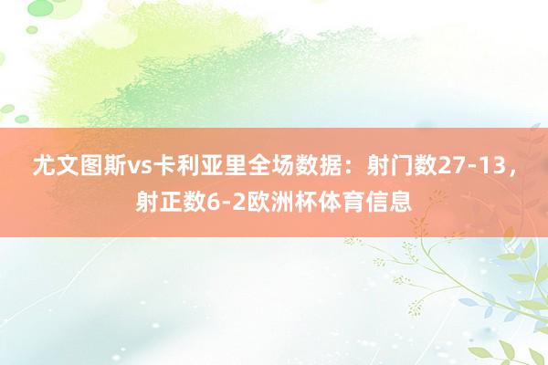 尤文图斯vs卡利亚里全场数据：射门数27-13，射正数6-2欧洲杯体育信息