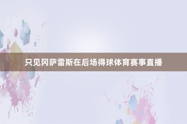 只见冈萨雷斯在后场得球体育赛事直播