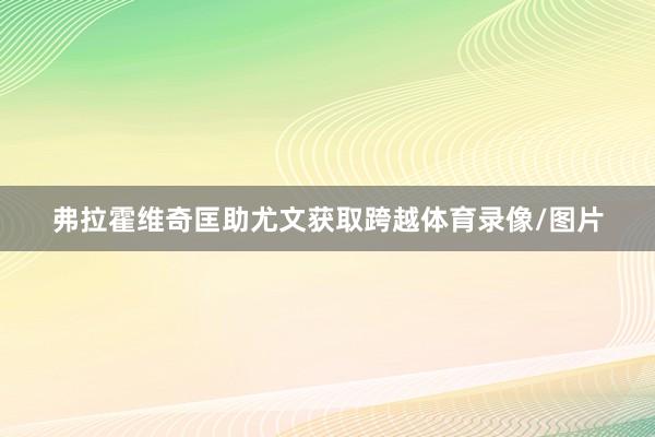弗拉霍维奇匡助尤文获取跨越体育录像/图片