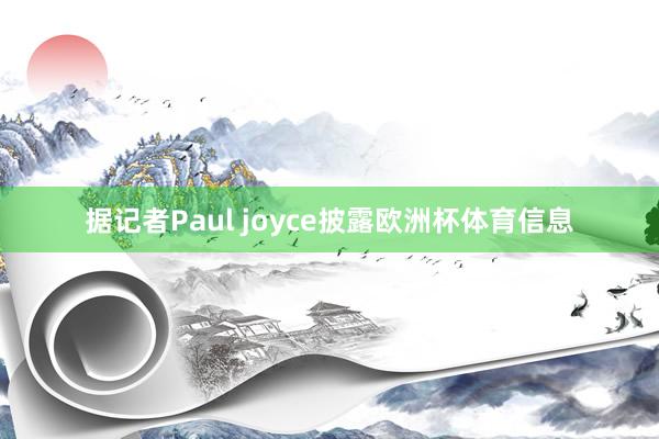 据记者Paul joyce披露欧洲杯体育信息