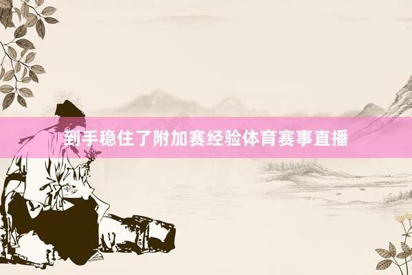 到手稳住了附加赛经验体育赛事直播