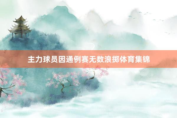 主力球员因通例赛无数浪掷体育集锦