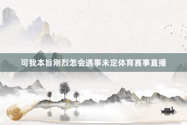 可我本旨刚烈怎会遇事未定体育赛事直播