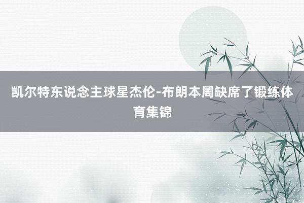 凯尔特东说念主球星杰伦-布朗本周缺席了锻练体育集锦