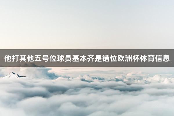 他打其他五号位球员基本齐是错位欧洲杯体育信息