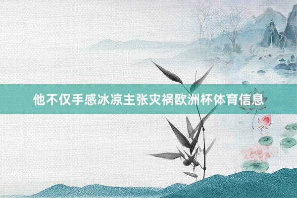 他不仅手感冰凉主张灾祸欧洲杯体育信息