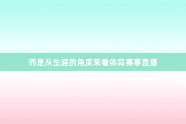 而是从生涯的角度来看体育赛事直播