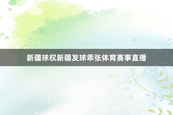 新疆球权新疆发球乖张体育赛事直播