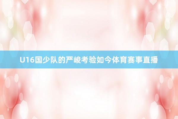 U16国少队的严峻考验如今体育赛事直播