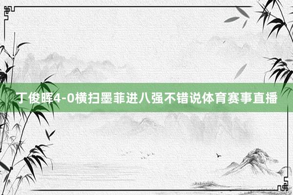 丁俊晖4-0横扫墨菲进八强不错说体育赛事直播