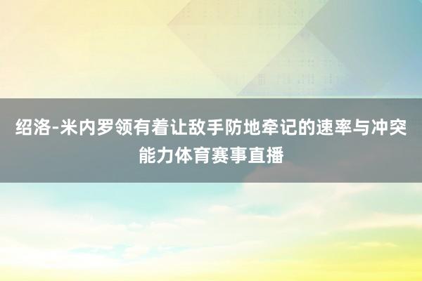 绍洛-米内罗领有着让敌手防地牵记的速率与冲突能力体育赛事直播