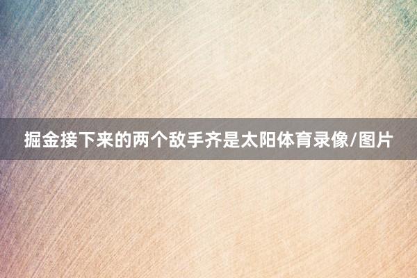 掘金接下来的两个敌手齐是太阳体育录像/图片