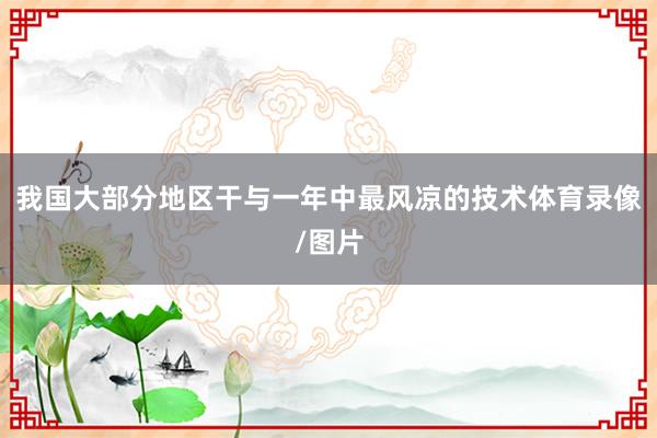 我国大部分地区干与一年中最风凉的技术体育录像/图片