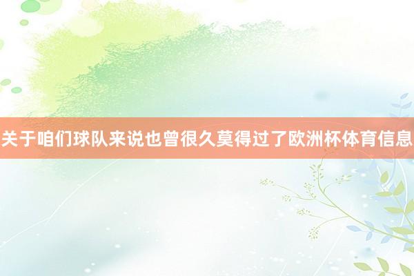 关于咱们球队来说也曾很久莫得过了欧洲杯体育信息