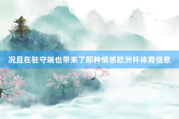 况且在驻守端也带来了那种情感欧洲杯体育信息
