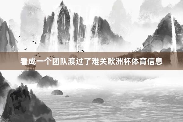 看成一个团队渡过了难关欧洲杯体育信息