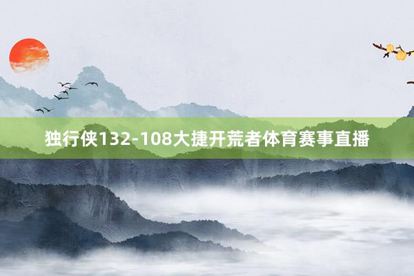 独行侠132-108大捷开荒者体育赛事直播
